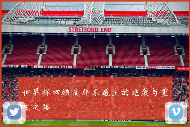 世界杯回顾南非东道主的逆袭与重生之路
