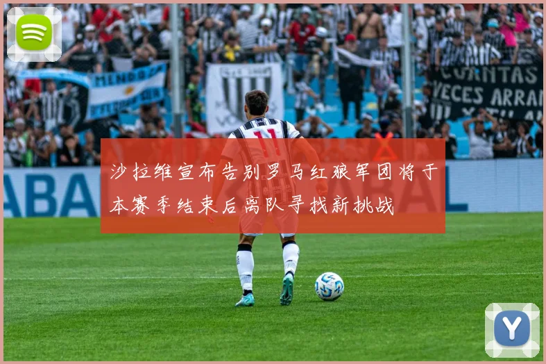 沙拉维宣布告别罗马红狼军团将于本赛季结束后离队寻找新挑战