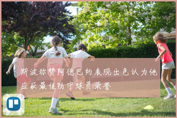 斯波称赞阿德巴约表现出色认为他应获最佳防守球员荣誉