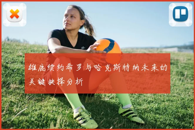 雄鹿续约希罗与哈克斯特纳未来的关键抉择分析