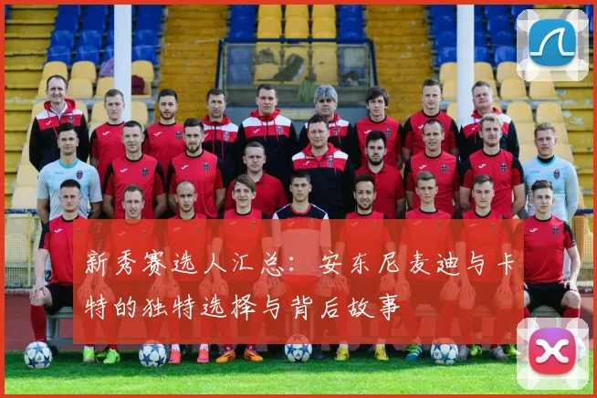 新秀赛选人汇总：安东尼麦迪与卡特的独特选择与背后故事