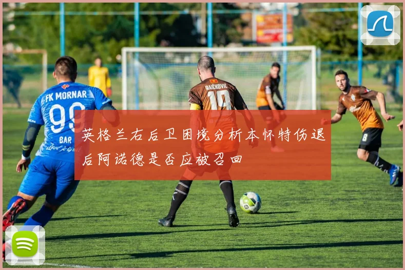 英格兰右后卫困境分析本怀特伤退后阿诺德是否应被召回