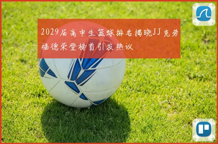 2029届高中生篮球排名揭晓JJ克劳福德荣登榜首引发热议