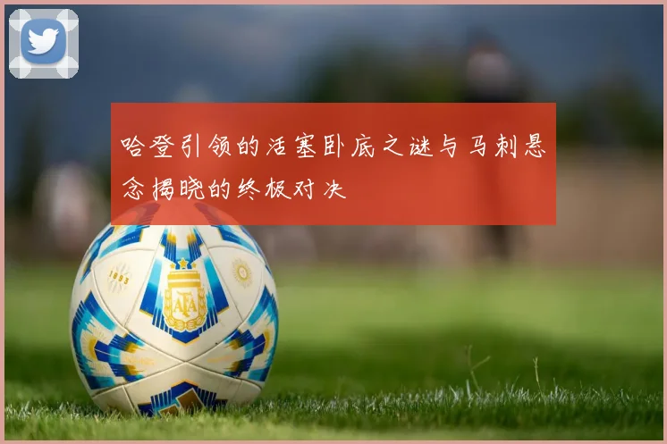 哈登引领的活塞卧底之谜与马刺悬念揭晓的终极对决