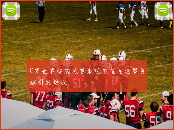 C罗世界杯淘汰赛表现不佳九场零贡献引发热议