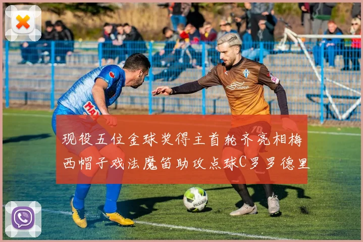 现役五位金球奖得主首轮齐亮相梅西帽子戏法魔笛助攻点球C罗罗德里握手言和