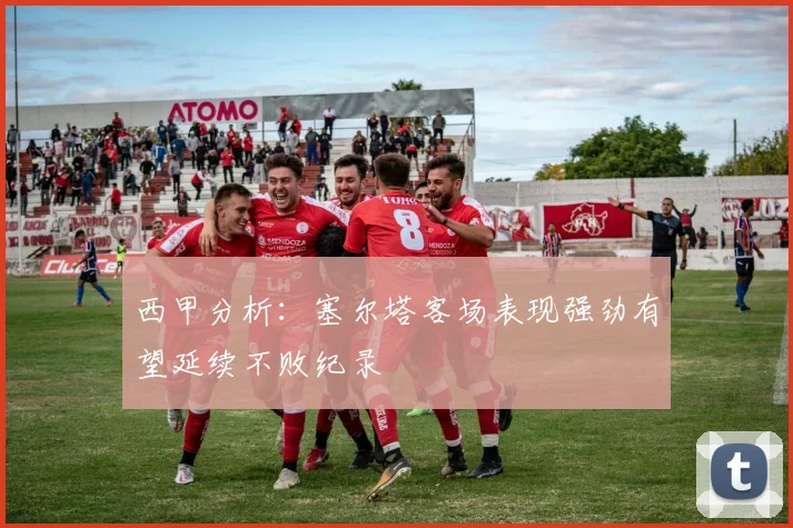 西甲分析：塞尔塔客场表现强劲有望延续不败纪录