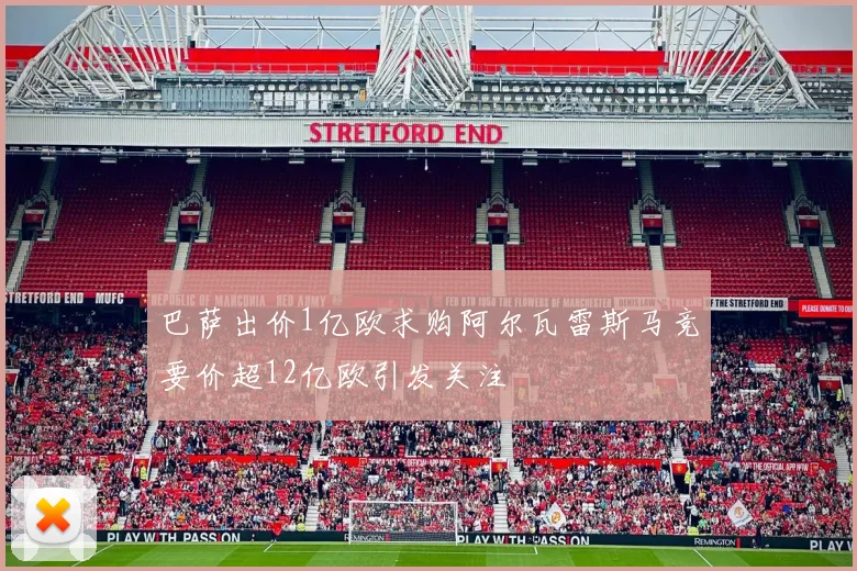 巴萨出价1亿欧求购阿尔瓦雷斯马竞要价超12亿欧引发关注