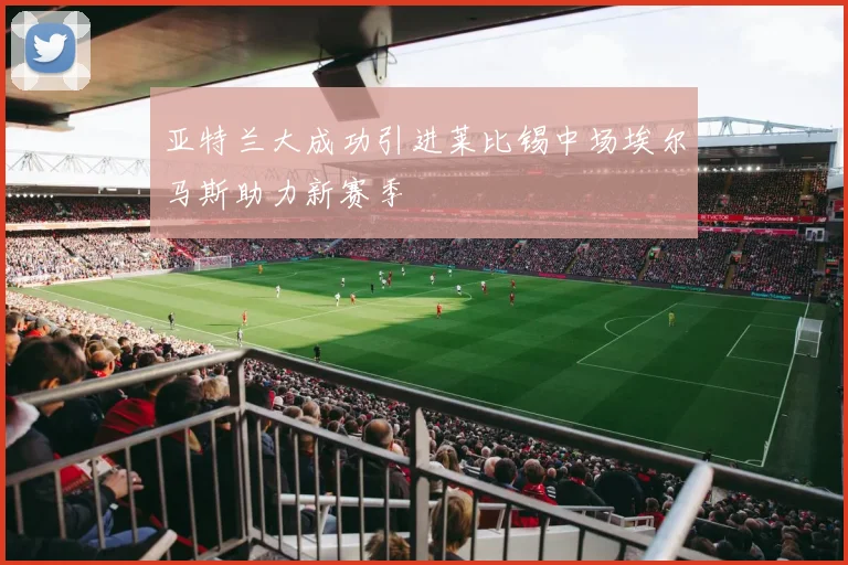 亚特兰大成功引进莱比锡中场埃尔马斯助力新赛季