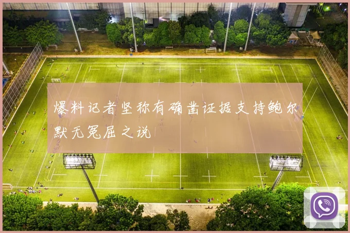 爆料记者坚称有确凿证据支持鲍尔默无冤屈之说