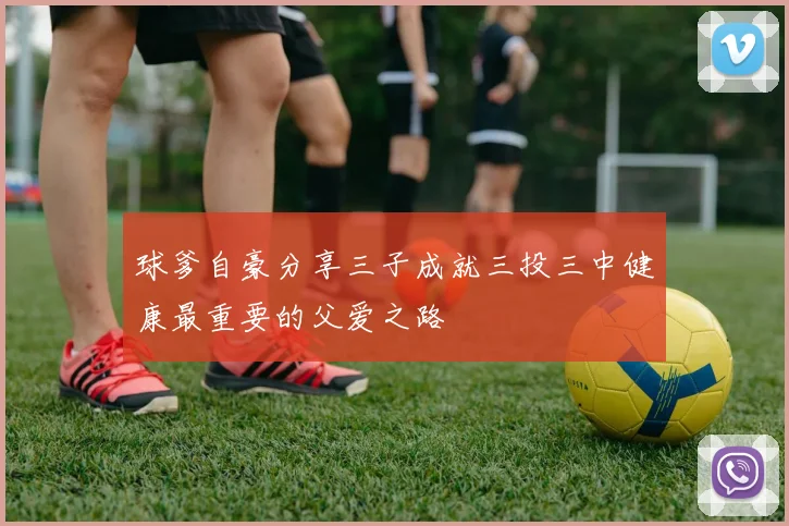 球爹自豪分享三子成就三投三中健康最重要的父爱之路