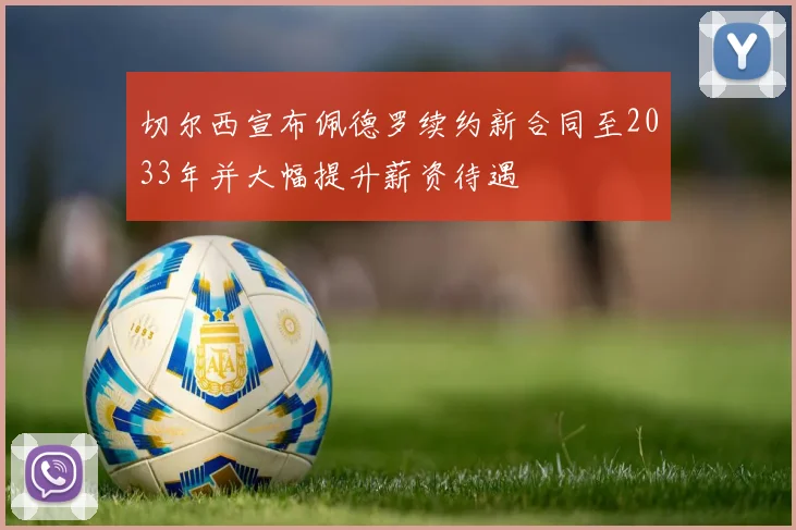 切尔西宣布佩德罗续约新合同至2033年并大幅提升薪资待遇